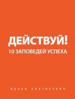 Книга Пинтосевич И. Действуй! 10 заповедей успеха, б-8302, Баград.рф